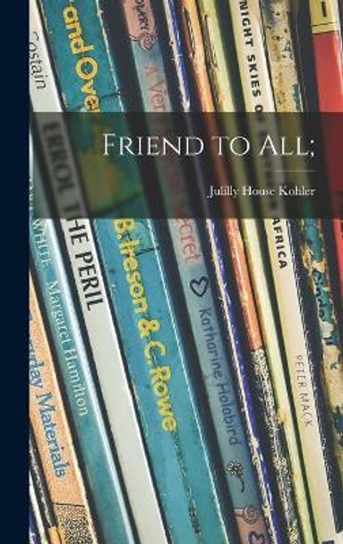 Friend to All; by Julilly House 1915- Kohler 9781013745232