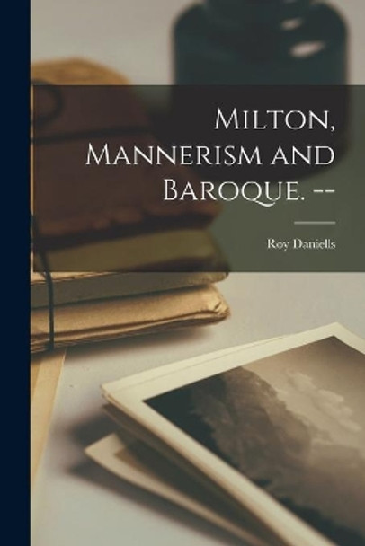 Milton, Mannerism and Baroque. -- by Roy 1902- Daniells 9781014560735