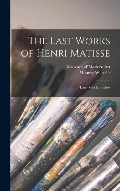 The Last Works of Henri Matisse: Large Cut Gouaches by N Y ) Museum of Modern Art (New York 9781013787751