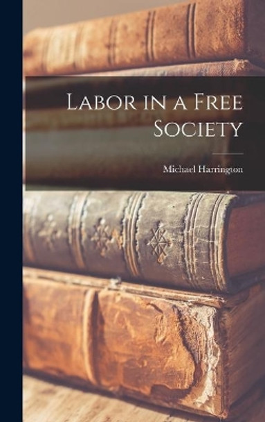 Labor in a Free Society by Michael 1928- Harrington 9781013836084