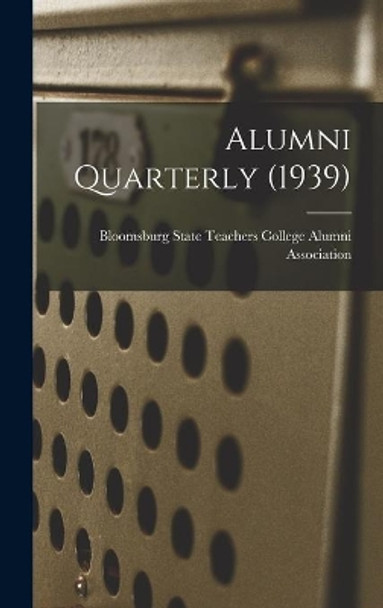 Alumni Quarterly (1939) by Bloomsburg State Teachers College Alu 9781013849527