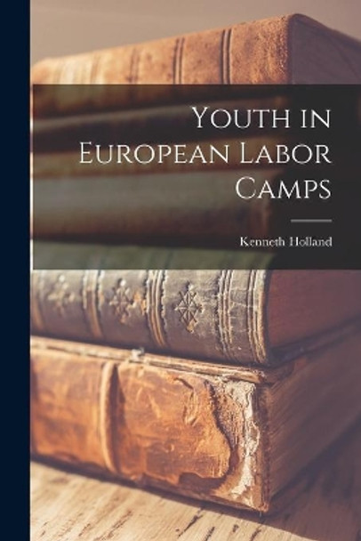 Youth in European Labor Camps by Kenneth Holland 9781013876622