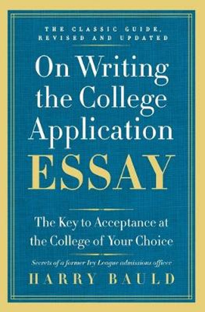 On Writing the College Application Essay: The Key to Acceptance at the College of Your Choice by Harry Bauld