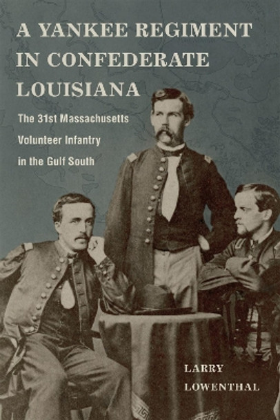 A Yankee Regiment in Confederate Louisiana: The 31st Massachusetts Volunteer Infantry in the Gulf South by Larry Lowenthal 9780807171905