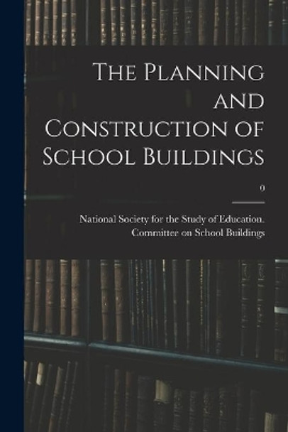 The Planning and Construction of School Buildings; 0 by National Society for the Study of Edu 9781013932564