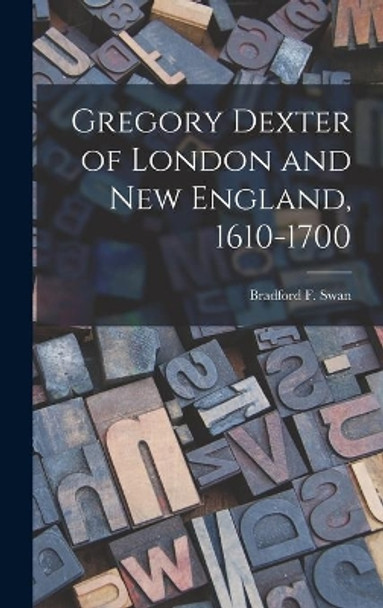 Gregory Dexter of London and New England, 1610-1700 by Bradford F (Bradford Fuller) Swan 9781013966279
