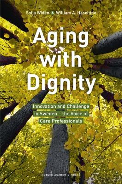 Aging with Dignity: Innovation and Challenge in Sweden -- The Voice of Care Professionals by William A. Haseltine 9789188168900