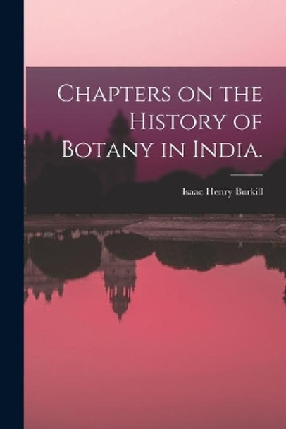 Chapters on the History of Botany in India. by Isaac Henry Burkill 9781014571588