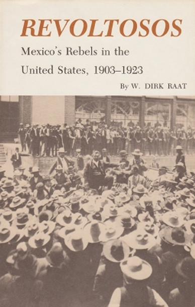 Revoltosos: Mexico's Rebels in the United States, 1903-1923 by W.Dirk Raat 9781585440498