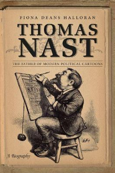 Thomas Nast: The Father of Modern Political Cartoons by Fiona Deans Halloran 9781469642352
