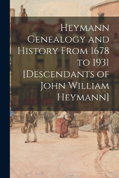 Heymann Genealogy and History From 1678 to 1931 [descendants of John William Heymann] by Anonymous 9781014000842