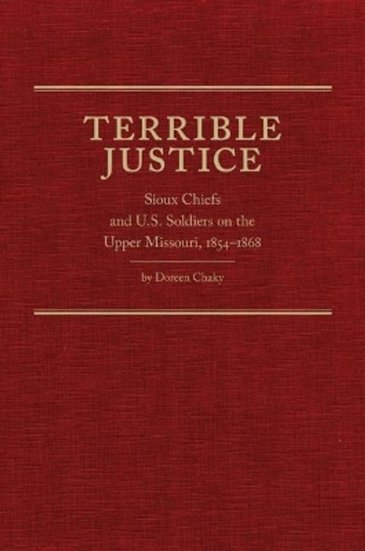 Terrible Justice: Sioux Chiefs and U.S. Soldiers on the Upper Missouri, 1854-1868 by Doreen Chaky 9780870624148