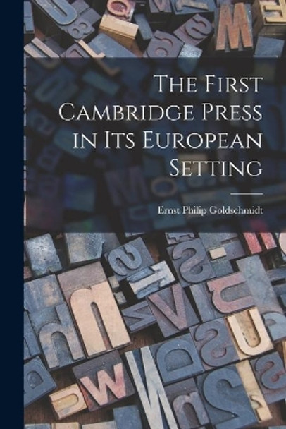 The First Cambridge Press in Its European Setting by Ernst Philip Goldschmidt 9781014863027