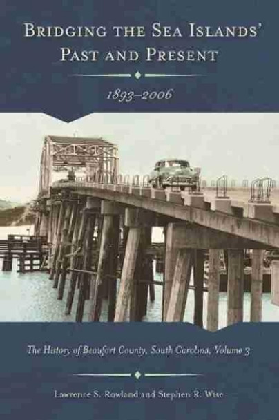 Bridging the Sea Island's Past and Present, 1893 - 2006: The History of Beaufort County, South Carolina, Volume 3 by Lawrence S. Rowland 9781611175455