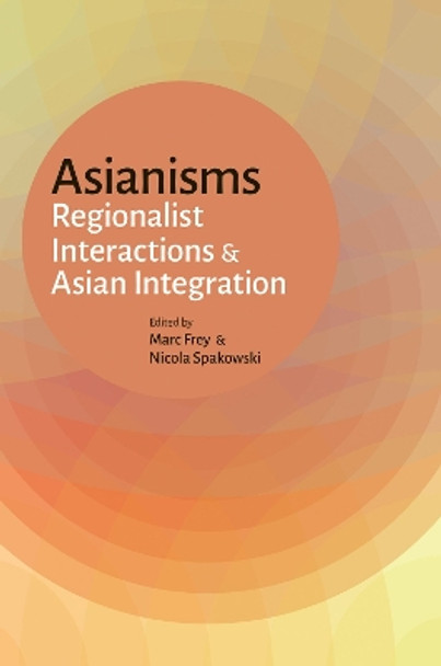 Asianisms: Regionalist Interactions and Asian Integration by Marc Frey 9789971698591