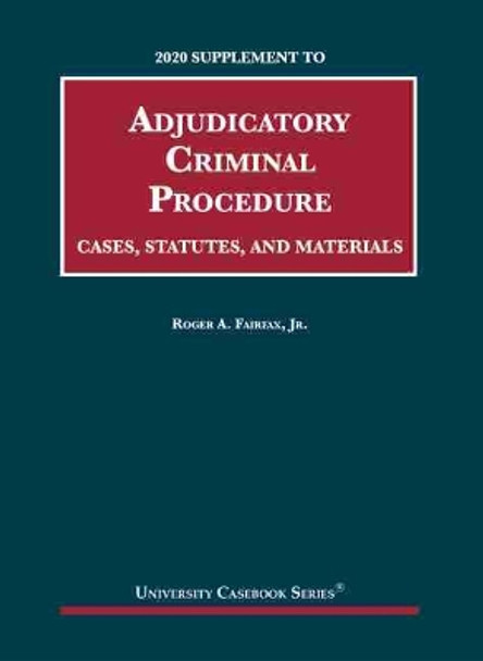 Adjudicatory Criminal Procedure, 2020 Supplement: Cases, Statutes, and Materials by Roger A. Fairfax Jr. 9781647080686