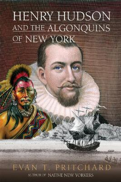 Henry Hudson and the Algonquins of New York: Native American Prophecy & European Discovery, 1609 by Evan T. Pritchard 9781571782229