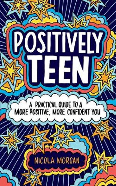 Positively Teen: A Practical Guide to a More Positive, More Confident You by Nicola Morgan