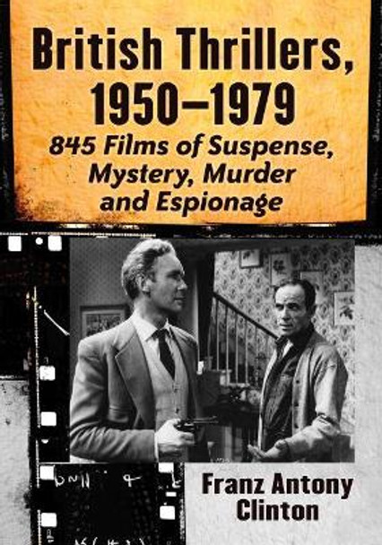 British Thrillers, 1950-1979: 845 Films of Suspense, Mystery, Murder and Espionage by Franz Antony Clinton 9780786410323