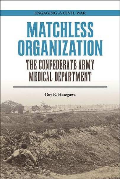 Matchless Organization: The Confederate Army Medical Department by Guy R. Hasegawa 9780809338290