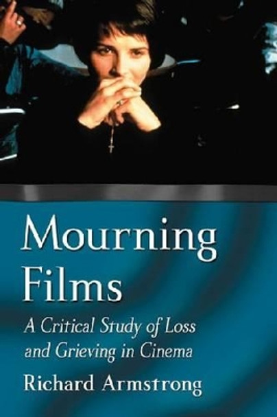 Mourning Films: A Critical Study of Loss and Grieving in Cinema by Richard Armstrong 9780786466993