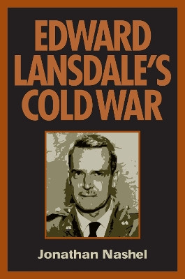 Edward Lansdale's Cold War by Jonathan Nashel 9781558494640