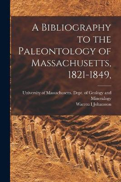 A Bibliography to the Paleontology of Massachusetts, 1821-1849, by University of Massachusetts (Amherst 9781014022851