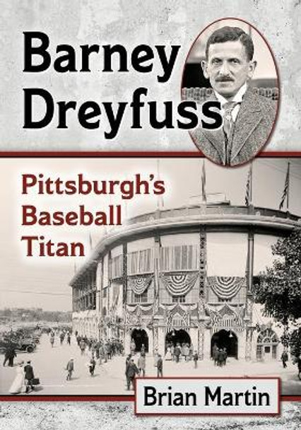Barney Dreyfuss: Pittsburgh's Baseball Titan by Brian Martin 9781476679617