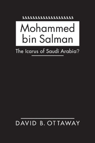 Mohammed bin Salman: The Icarus of Saudi Arabia? by David B. Ottaway 9781626379787