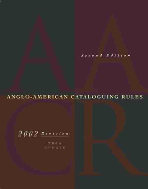 Anglo American Cataloging Rules, Second Edition, 2002 Revision: 2005 Text Block: Complete Text + 2004-2005 Updates by American Library Association 9780838935552