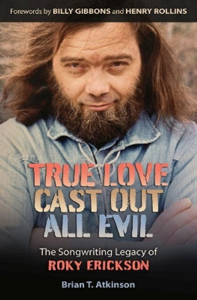 True Love Cast Out All Evil: The Songwriting Legacy of Roky Erickson by Brian T. Atkinson 9781648430435