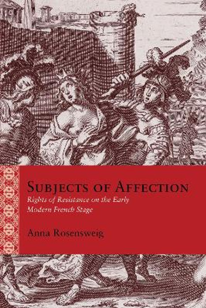 Subjects of Affection: Rights of Resistance on the Early Modern French Stage by Anna Rosensweig 9780810144453