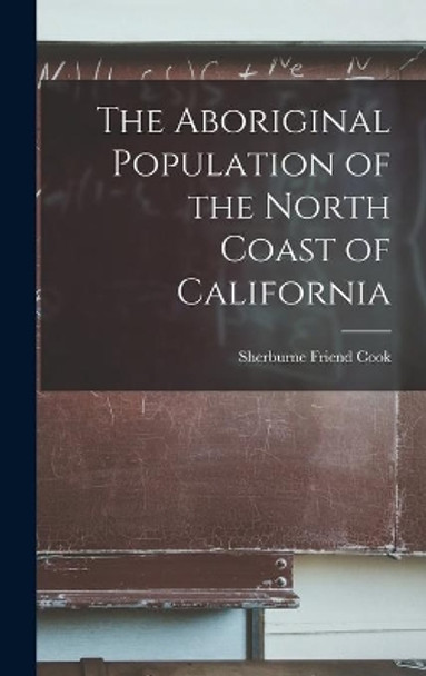 The Aboriginal Population of the North Coast of California by Sherburne Friend 1896-1974 Cook 9781014097903