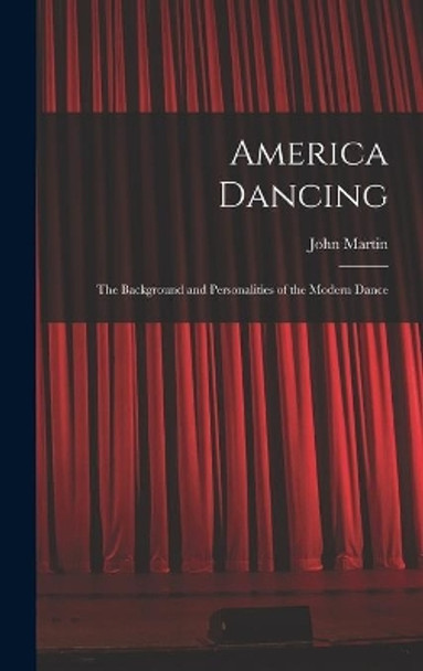 America Dancing; the Background and Personalities of the Modern Dance by John 1893-1985 Martin 9781014102645