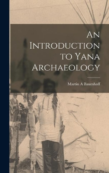 An Introduction to Yana Archaeology by Martin A Baumhoff 9781014102980