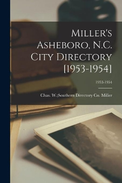 Miller's Asheboro, N.C. City Directory [1953-1954]; 1953-1954 by Chas W (Charles W ) Souther Miller 9781014597564