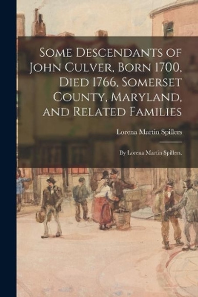 Some Descendants of John Culver, Born 1700, Died 1766, Somerset County, Maryland, and Related Families; by Lorena Martin Spillers. by Lorena Martin 1890- Spillers 9781014130600