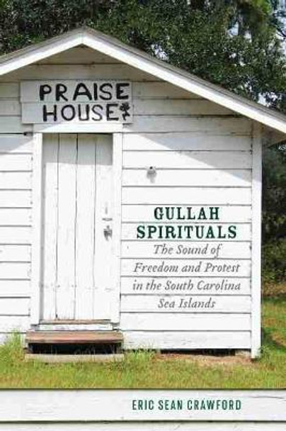 Gullah Spirituals: The Sound of Freedom and Protest in the South Carolina Sea Islands by Eric Sean Crawford 9781643361895