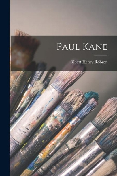 Paul Kane by Albert Henry 1882-1939 Robson 9781014613110