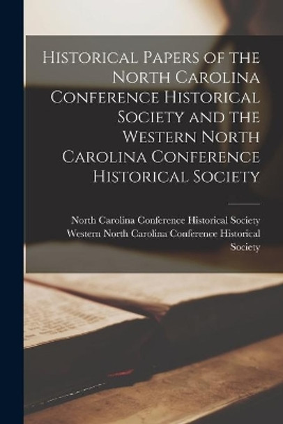 Historical Papers of the North Carolina Conference Historical Society and the Western North Carolina Conference Historical Society by North Carolina Conference Historical 9781014626516