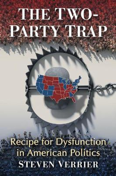 The Two-Party Trap: Recipe for Dysfunction in American Politics by Steven Verrier 9781476689456