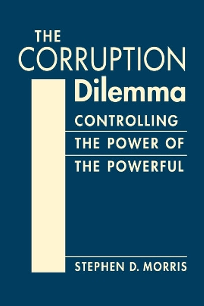 The Corruption Dilemma: Controlling the Power of the Powerful by Stephen D. Morris 9781955055284