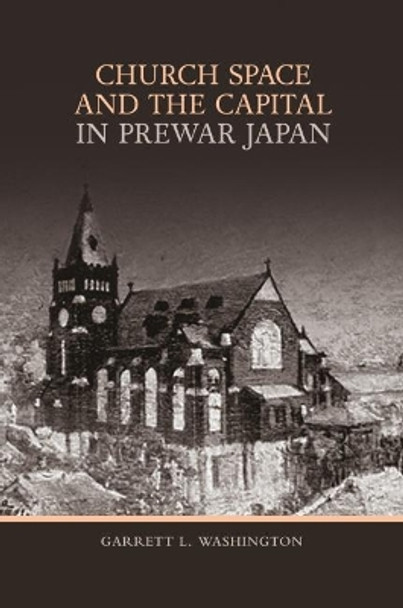 Church Space and the Capital in Prewar Japan by Garrett L. Washington 9780824891718