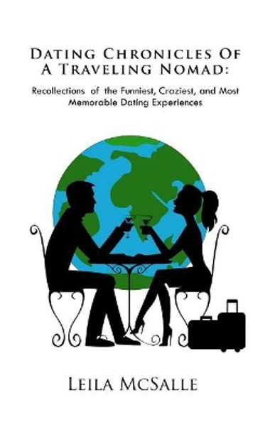 Dating Chronicles of a Traveling Nomad: Recollections of the Funniest, Craziest, and Most Memorable Dating Experiences by Leila McSalle 9780998376608