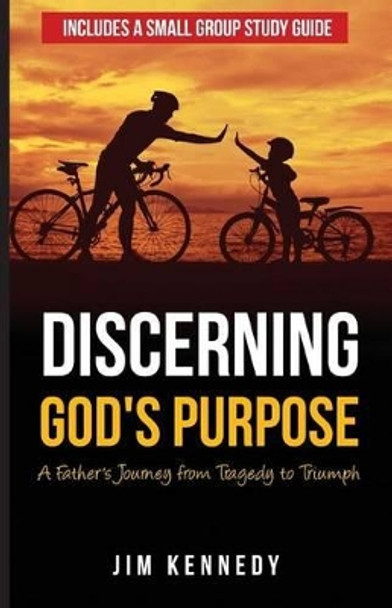 Discerning God's Purpose: A Father's Journey from Tragedy to Triumph by Jim Kennedy 9780998447407