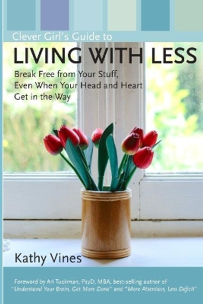 Clever Girl's Guide to Living with Less: Break Free from Your Stuff, Even When Your Head and Heart Get in the Way by Kathy Vines 9780998577500