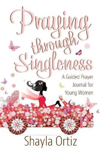 Praying Through Singleness: A Guided Prayer Journal for Young Woman by Shayla Ortiz 9780998600031