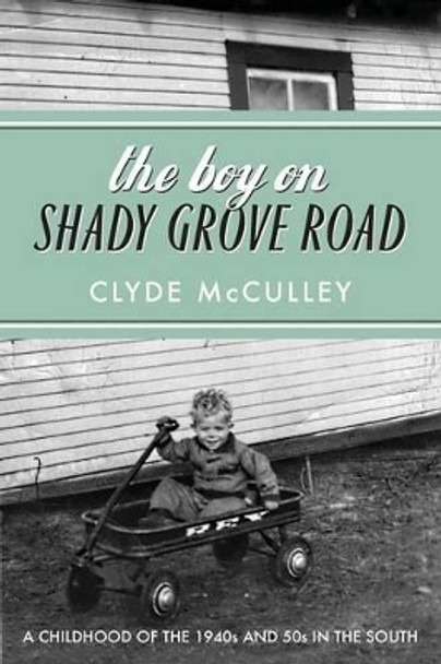 The Boy on Shady Grove Road: A Childhood of the 1940s and 50s in the South by Clyde McCulley 9780998669908