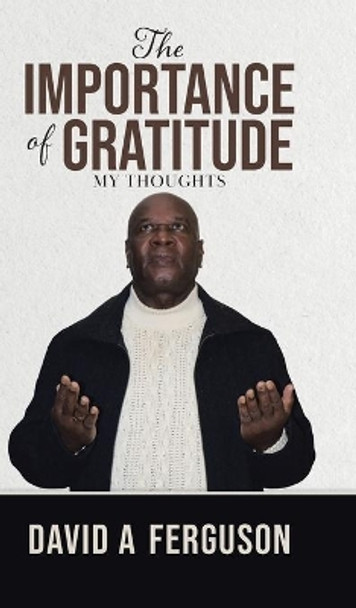 The Importance of Gratitude: My Thoughts by David A Ferguson 9780228847892