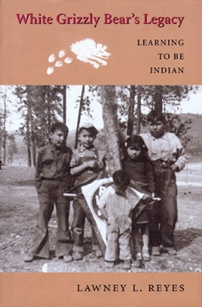 White Grizzly Bear's Legacy: Learning to Be Indian by Lawney L. Reyes 9780295992501